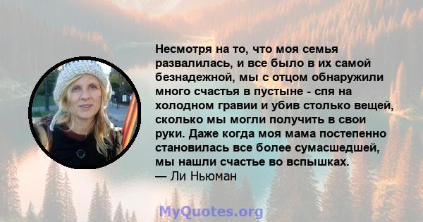 Несмотря на то, что моя семья развалилась, и все было в их самой безнадежной, мы с отцом обнаружили много счастья в пустыне - спя на холодном гравии и убив столько вещей, сколько мы могли получить в свои руки. Даже