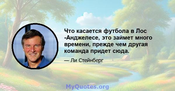 Что касается футбола в Лос -Анджелесе, это займет много времени, прежде чем другая команда придет сюда.