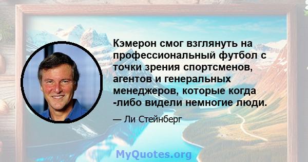 Кэмерон смог взглянуть на профессиональный футбол с точки зрения спортсменов, агентов и генеральных менеджеров, которые когда -либо видели немногие люди.