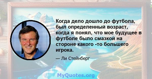 Когда дело дошло до футбола, был определенный возраст, когда я понял, что мое будущее в футболе было смазкой на стороне какого -то большего игрока.