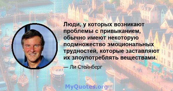 Люди, у которых возникают проблемы с привыканием, обычно имеют некоторую подмножество эмоциональных трудностей, которые заставляют их злоупотреблять веществами.