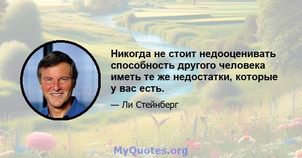 Никогда не стоит недооценивать способность другого человека иметь те же недостатки, которые у вас есть.