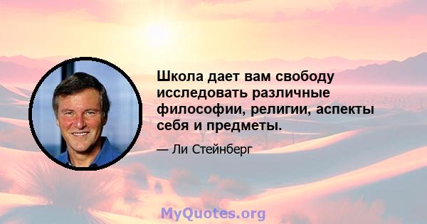 Школа дает вам свободу исследовать различные философии, религии, аспекты себя и предметы.