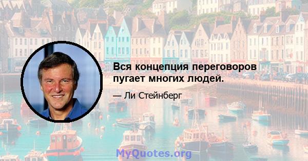 Вся концепция переговоров пугает многих людей.