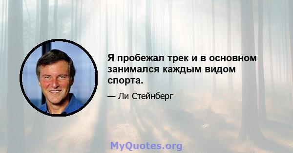 Я пробежал трек и в основном занимался каждым видом спорта.