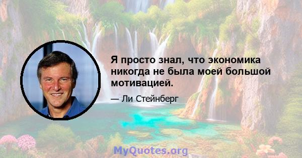 Я просто знал, что экономика никогда не была моей большой мотивацией.