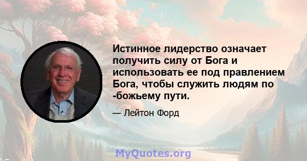 Истинное лидерство означает получить силу от Бога и использовать ее под правлением Бога, чтобы служить людям по -божьему пути.