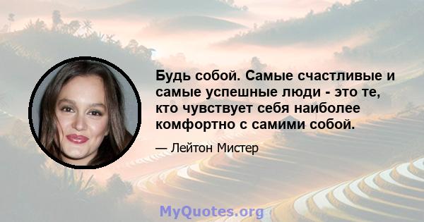 Будь собой. Самые счастливые и самые успешные люди - это те, кто чувствует себя наиболее комфортно с самими собой.