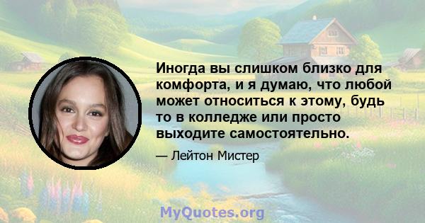 Иногда вы слишком близко для комфорта, и я думаю, что любой может относиться к этому, будь то в колледже или просто выходите самостоятельно.