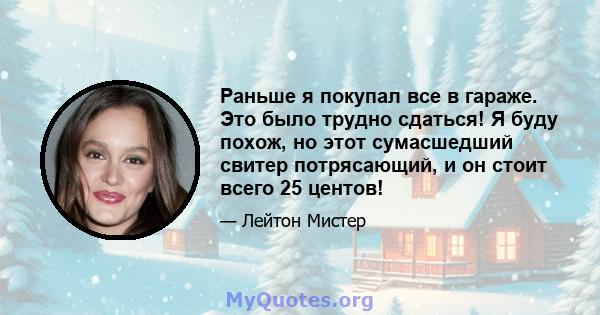 Раньше я покупал все в гараже. Это было трудно сдаться! Я буду похож, но этот сумасшедший свитер потрясающий, и он стоит всего 25 центов!