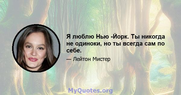 Я люблю Нью -Йорк. Ты никогда не одиноки, но ты всегда сам по себе.