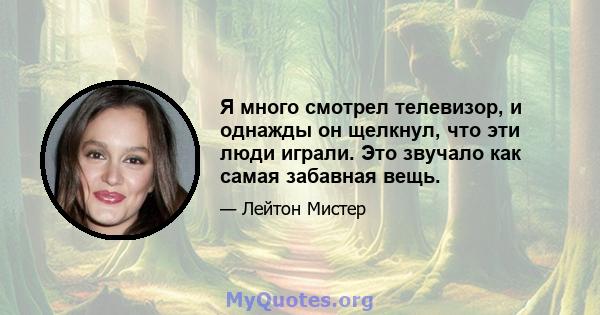 Я много смотрел телевизор, и однажды он щелкнул, что эти люди играли. Это звучало как самая забавная вещь.