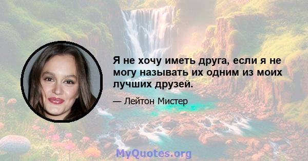 Я не хочу иметь друга, если я не могу называть их одним из моих лучших друзей.