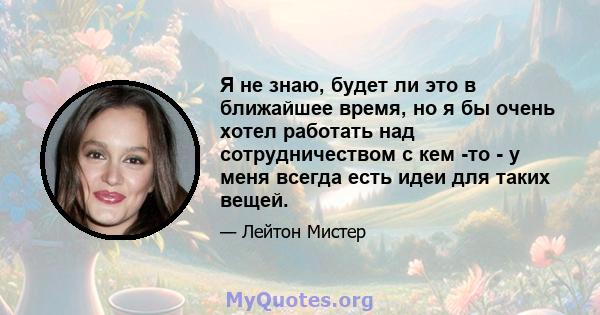 Я не знаю, будет ли это в ближайшее время, но я бы очень хотел работать над сотрудничеством с кем -то - у меня всегда есть идеи для таких вещей.