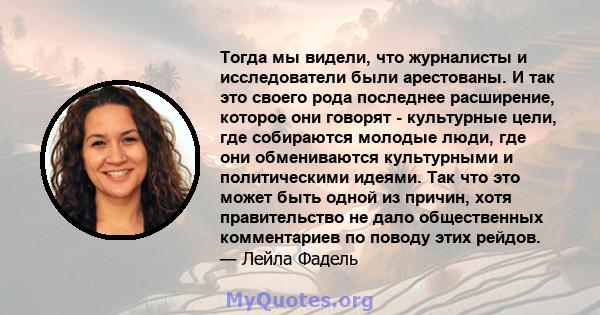 Тогда мы видели, что журналисты и исследователи были арестованы. И так это своего рода последнее расширение, которое они говорят - культурные цели, где собираются молодые люди, где они обмениваются культурными и