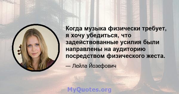 Когда музыка физически требует, я хочу убедиться, что задействованные усилия были направлены на аудиторию посредством физического жеста.