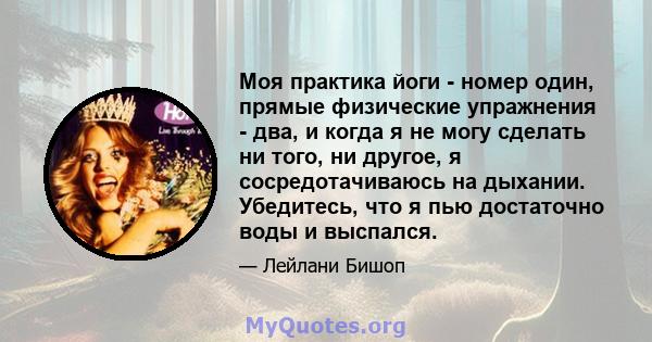 Моя практика йоги - номер один, прямые физические упражнения - два, и когда я не могу сделать ни того, ни другое, я сосредотачиваюсь на дыхании. Убедитесь, что я пью достаточно воды и выспался.