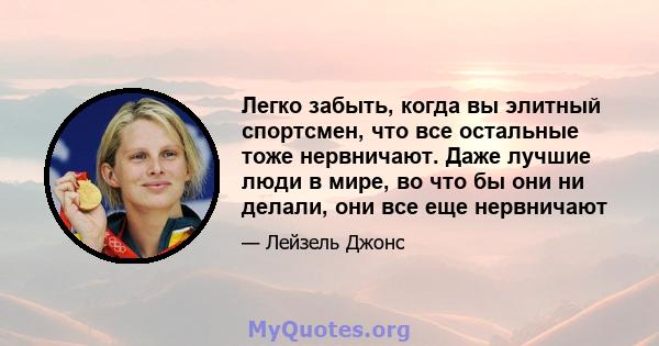 Легко забыть, когда вы элитный спортсмен, что все остальные тоже нервничают. Даже лучшие люди в мире, во что бы они ни делали, они все еще нервничают