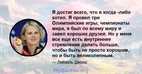 Я достиг всего, что я когда -либо хотел. Я провел три Олимпийские игры, чемпионаты мира, я был по всему миру и завел хороших друзей. Но у меня все еще есть внутреннее стремление делать больше, чтобы быть не просто