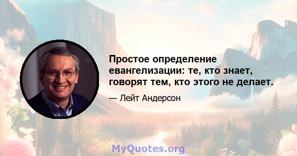 Простое определение евангелизации: те, кто знает, говорят тем, кто этого не делает.