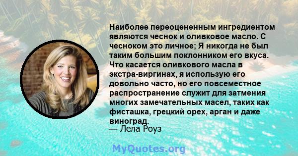 Наиболее переоцененным ингредиентом являются чеснок и оливковое масло. С чесноком это личное; Я никогда не был таким большим поклонником его вкуса. Что касается оливкового масла в экстра-виргинах, я использую его