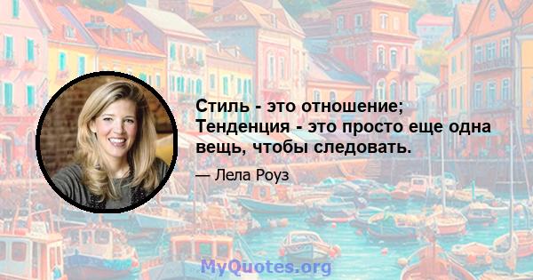 Стиль - это отношение; Тенденция - это просто еще одна вещь, чтобы следовать.