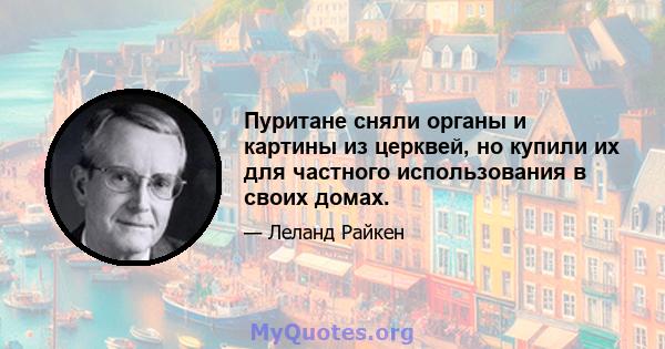 Пуритане сняли органы и картины из церквей, но купили их для частного использования в своих домах.