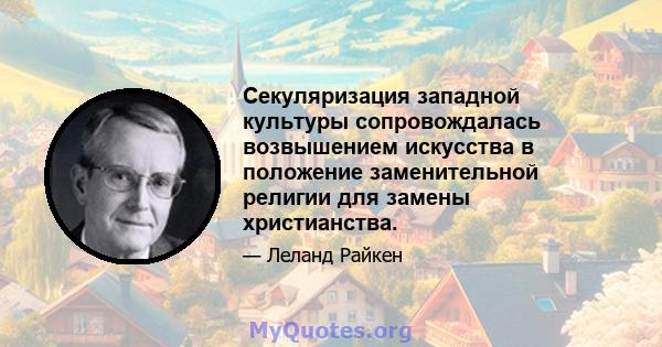 Секуляризация западной культуры сопровождалась возвышением искусства в положение заменительной религии для замены христианства.