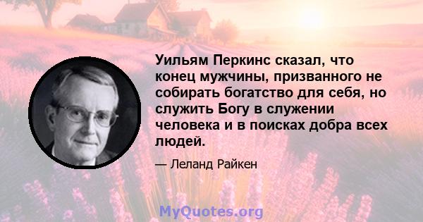 Уильям Перкинс сказал, что конец мужчины, призванного не собирать богатство для себя, но служить Богу в служении человека и в поисках добра всех людей.