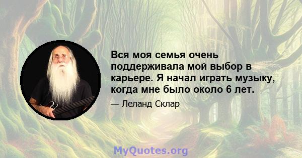 Вся моя семья очень поддерживала мой выбор в карьере. Я начал играть музыку, когда мне было около 6 лет.