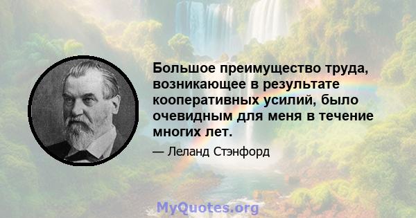 Большое преимущество труда, возникающее в результате кооперативных усилий, было очевидным для меня в течение многих лет.