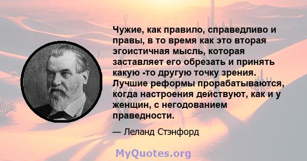 Чужие, как правило, справедливо и правы, в то время как это вторая эгоистичная мысль, которая заставляет его обрезать и принять какую -то другую точку зрения. Лучшие реформы прорабатываются, когда настроения действуют,