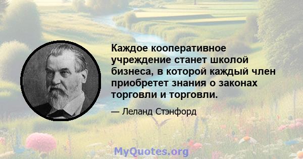 Каждое кооперативное учреждение станет школой бизнеса, в которой каждый член приобретет знания о законах торговли и торговли.