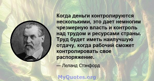 Когда деньги контролируются несколькими, это дает немногим чрезмерную власть и контроль над трудом и ресурсами страны. Труд будет иметь наилучшую отдачу, когда рабочий сможет контролировать свое распоряжение.