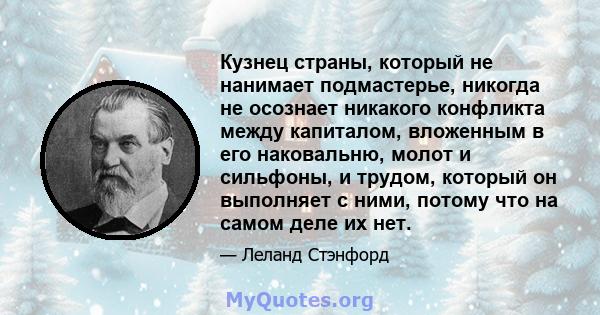 Кузнец страны, который не нанимает подмастерье, никогда не осознает никакого конфликта между капиталом, вложенным в его наковальню, молот и сильфоны, и трудом, который он выполняет с ними, потому что на самом деле их