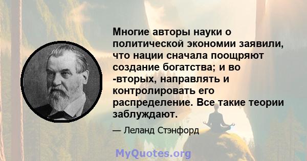 Многие авторы науки о политической экономии заявили, что нации сначала поощряют создание богатства; и во -вторых, направлять и контролировать его распределение. Все такие теории заблуждают.