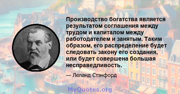 Производство богатства является результатом соглашения между трудом и капиталом между работодателем и занятым. Таким образом, его распределение будет следовать закону его создания, или будет совершена большая