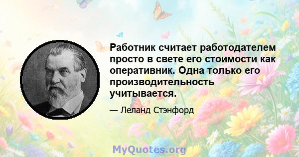 Работник считает работодателем просто в свете его стоимости как оперативник. Одна только его производительность учитывается.