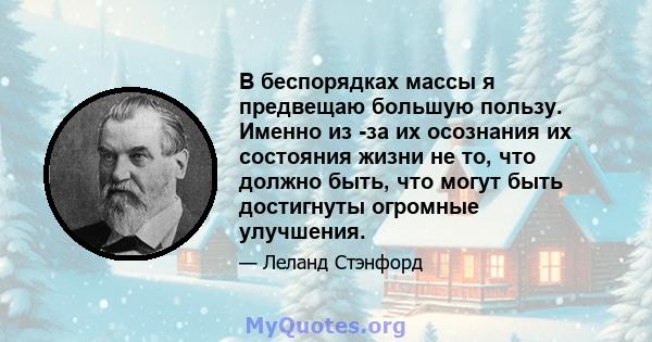 В беспорядках массы я предвещаю большую пользу. Именно из -за их осознания их состояния жизни не то, что должно быть, что могут быть достигнуты огромные улучшения.