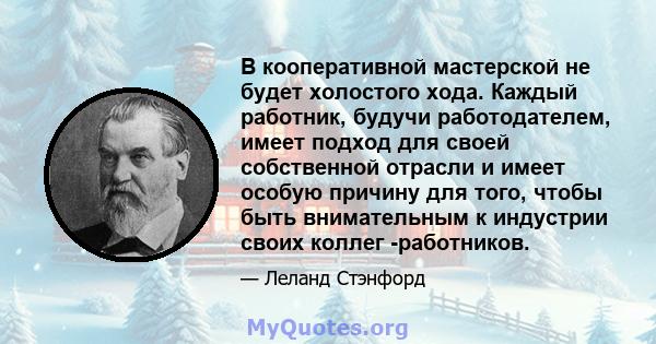 В кооперативной мастерской не будет холостого хода. Каждый работник, будучи работодателем, имеет подход для своей собственной отрасли и имеет особую причину для того, чтобы быть внимательным к индустрии своих коллег