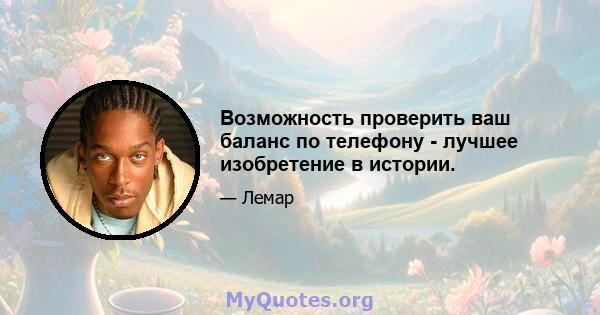 Возможность проверить ваш баланс по телефону - лучшее изобретение в истории.