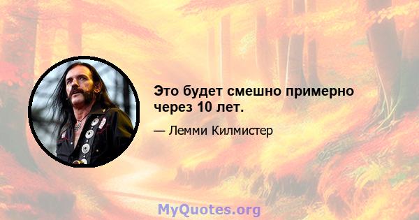 Это будет смешно примерно через 10 лет.