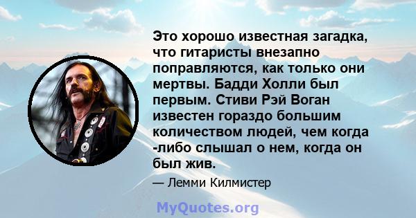 Это хорошо известная загадка, что гитаристы внезапно поправляются, как только они мертвы. Бадди Холли был первым. Стиви Рэй Воган известен гораздо большим количеством людей, чем когда -либо слышал о нем, когда он был