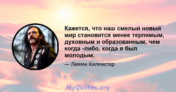 Кажется, что наш смелый новый мир становится менее терпимым, духовным и образованным, чем когда -либо, когда я был молодым.