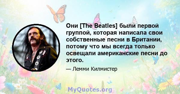 Они [The Beatles] были первой группой, которая написала свои собственные песни в Британии, потому что мы всегда только освещали американские песни до этого.