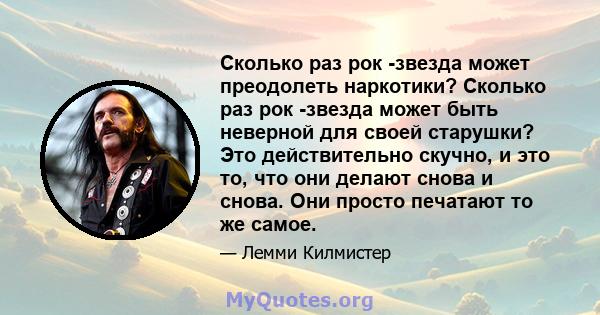 Сколько раз рок -звезда может преодолеть наркотики? Сколько раз рок -звезда может быть неверной для своей старушки? Это действительно скучно, и это то, что они делают снова и снова. Они просто печатают то же самое.