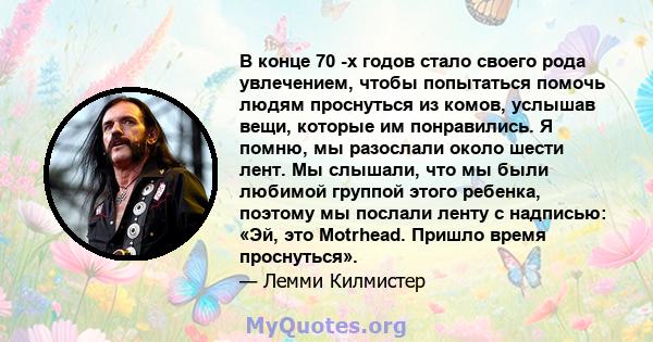 В конце 70 -х годов стало своего рода увлечением, чтобы попытаться помочь людям проснуться из комов, услышав вещи, которые им понравились. Я помню, мы разослали около шести лент. Мы слышали, что мы были любимой группой