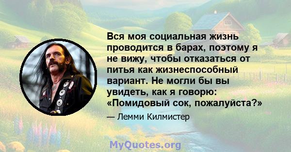 Вся моя социальная жизнь проводится в барах, поэтому я не вижу, чтобы отказаться от питья как жизнеспособный вариант. Не могли бы вы увидеть, как я говорю: «Помидовый сок, пожалуйста?»