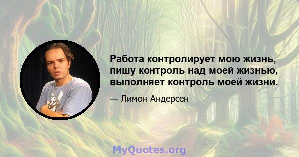 Работа контролирует мою жизнь, пишу контроль над моей жизнью, выполняет контроль моей жизни.