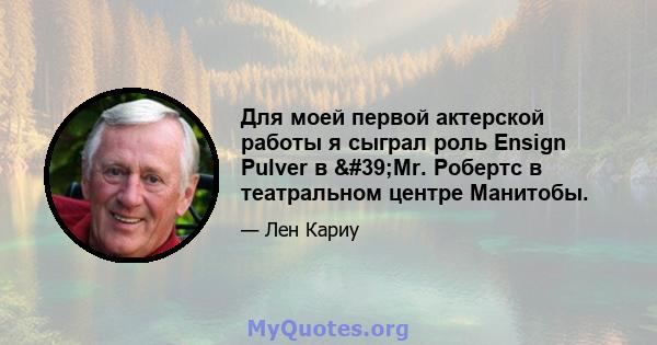 Для моей первой актерской работы я сыграл роль Ensign Pulver в 'Mr. Робертс в театральном центре Манитобы.